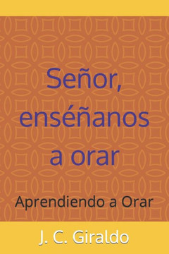 Señor enséñanos a orar: Aprendiendo a Orar