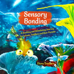 Sensory Bonding: A Soothing and Stimulating Journey for Infants, Toddlers and their Parents