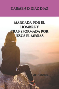 Marcada Por El Hombre Y Transformada Por Jesús El Mesías : Mi Historia...