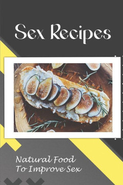 Sex Recipes: Natural Food To Improve Sex: Cooking Guidance