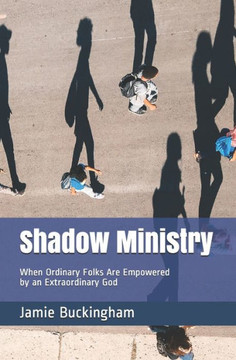Shadow Ministry: When Ordinary Folks are Empowered by an Extraordinary God