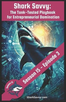 Shark Savvy: [Shark Tank S15: E3] The Tank-Tested Playbook for Entrepreneurial Domination: 9 Jaw-Dropping Lessons from Shark Tank R
