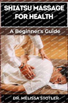 Shiatsu Massage for Health: Essential Manual To Relieve Pain, Reduce Stress, And Boost Wellness With Expert Techniques And Natural Healing Methods Shiatsu Massage for Health: Essential Manual To Relieve Pain, Reduce Stress, And Boost Wellness With Expert Techniques And Natural Healing Methods