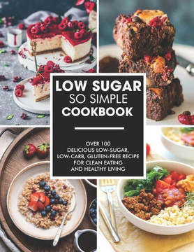 Simple and Low-Sugar Cookbook: Over 100 Delicious low-sugar, low-carb, gluten-free recipe for clean eating and healthy living