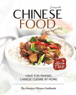 Simple Chinese Food Recipes: Have Fun Making Chinese Cuisine at Home
