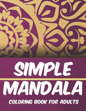 Simple Mandala Coloring Book For Adults: Easy And Relaxing Patterns And Designs To Color, Coloring Pages With Simple Mandalas