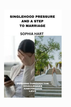 Singlehood Pressure, and a Step to Marriage: Pushing through the Challenges and Finding Love"",: A Personal Journey to Regaining Purity on How to Love