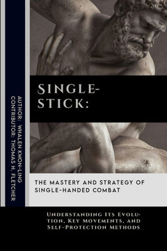 Singlestick: The Mastery and Strategy of Single-Handed Combat: Understanding Its Evolution, Key Movements, and Self-Protection Meth