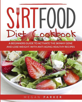 Sirtfood Diet Cookbook: A Beginners Guide to Activate the Skinny Gene and Lose Weight. with Antiaging Healthy Recipes