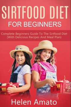 Sirtfood Diet For Beginners: Complete Beginners Guide To The Sirtfood Diet (With Delicious Recipes And Meal Plan)