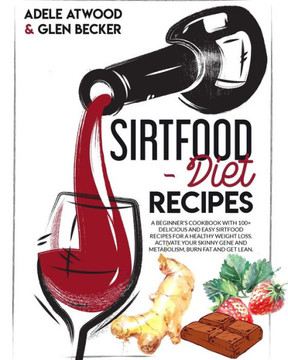 Sirtfood Diet Recipes: A Beginner's Cookbook with 100+ Delicious and Easy Sirtfood Recipes for a Healthy Weight Loss. Activate Your Skinny Ge