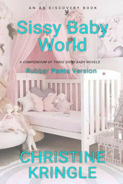 Sissy Baby World (Rubber Pants Version): An ABDL/Sissy baby collection Sissy Baby World (Rubber Pants Version): An ABDL/Sissy baby collection