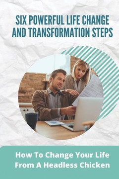 Six Powerful Life Change And Transformation Steps: How To Change Your Life From A Headless Chicken: Create A Business Venture