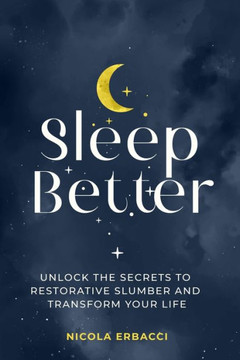 Sleep Better: Unlock the Secrets to Restorative Slumber and Transform Your Life