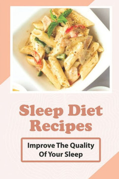 Sleep diet Recipes: Improve The Quality Of Your Sleep: How To Cook Sleep Diet Food