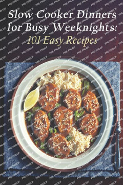Slow Cooker Dinners for Busy Weeknights: 101 Easy Recipes