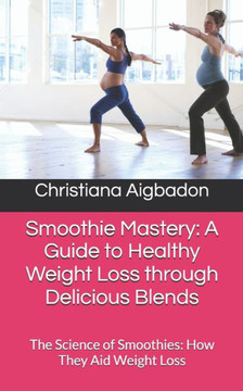 Smoothie Mastery: A Guide to Healthy Weight Loss through Delicious Blends