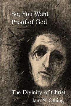 So, You Want Proof of God: The Divinity of Christ