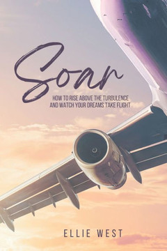 Soar: How to rise above the turbulence and watch your dreams take flight.