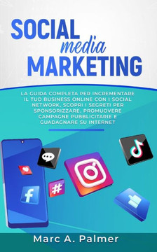 Social Media Marketing: La guida completa per incrementare il tuo business online con i social network, scopri i segreti per sponsorizzare, pr