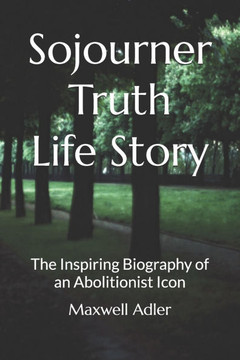Sojourner Truth Life Story: The Inspiring Biography of an Abolitionist Icon