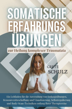 Somatische Erfahrungs übungen zur Heilung komplexer Traumatata: Ein Leitfaden für die Anwendung von Erdungs, Ressourcenbeschaffung und Visualisierung,