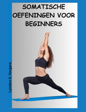 Somatische Oefeningen Voor Beginners: Een gids om stress, angst, lichaamspijn en spanning te verlichten