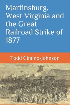 Martinsburg, West Virginia And The Great Railroad Strike Of 1877 Martinsburg, West Virginia And The Great Railroad Strike Of 1877