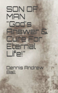 SON OF MAN ""God's Answer & Cure For Eternal Life!""