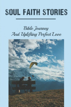 Soul Faith Stories: Bible Journey And Uplifting Perfect Love: The Power Of God