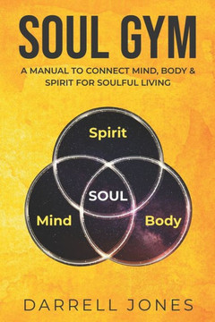 Soul Gym: A Manual for Soulful Living: Connecting Mind, Body & Spirit