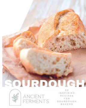 Sourdough Baking: 30 Inspiring Recipes for Sourdough Bakers Sourdough Baking: 30 Inspiring Recipes for Sourdough Bakers