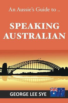 Speaking Australian: An Aussie Speaking Guide For Every Visitor To Australia