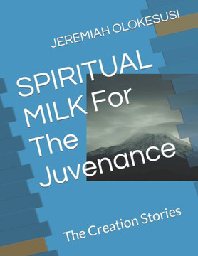 SPIRITUAL MILK For The Juvenance: The Creation Stories
