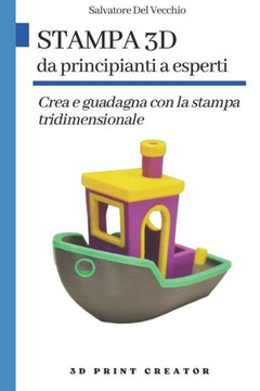 Stampa 3D da principianti a esperti: Crea e guadagna con la stampa tridimensionale