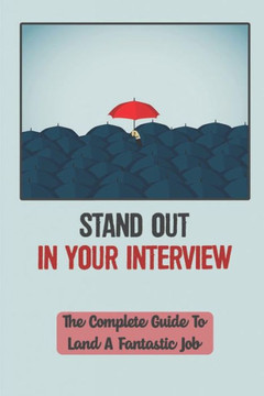 Stand Out In Your Interview: The Complete Guide To Land A Fantastic Job: How To Get Selected In Interview