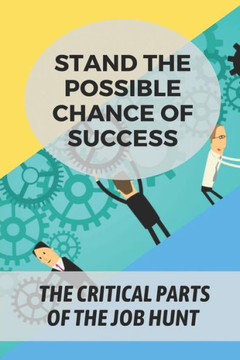 Stand The Possible Chance Of Success: The Critical Parts Of The Job Hunt: Get The Job You Are Applying For