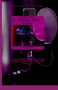 Standard Podcast Guide: Your Comprehensive Guide to Launching, Growing, and Monetizing a Successful Podcast