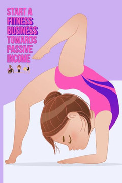 Start a Fitness Business Towards Passive Income: Turn Your Physical Efforts into Passive Income
