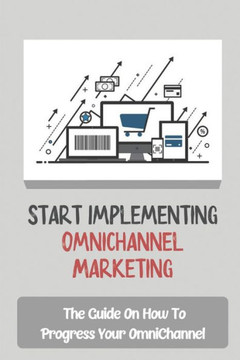 Start Implementing OmniChannel Marketing: The Guide On How To Progress Your OmniChannel: Omnichannel Marketing Platform Start Implementing OmniChannel Marketing: The Guide On How To Progress Your OmniChannel: Omnichannel Marketing Platform
