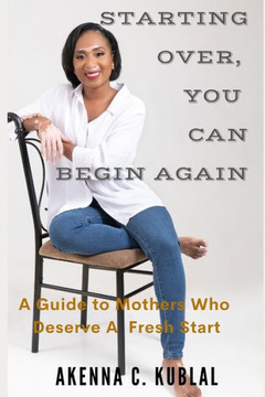 Starting Over, You Can Begin Again: A Guide to Mothers who deserve a Fresh Start