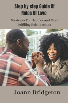 Step By Step Guide Of Rules Of Love: Strategies For Happier and More Fulfilling Relationships