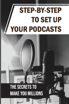 Step-By-Step To Set Up Your Podcasts: The Secrets To Make You Millions: Area Of Media Production