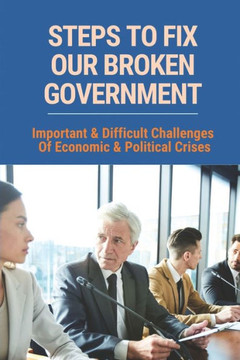 Steps To Fix Our Broken Government: Important & Difficult Challenges Of Economic & Political Crises: The Market System