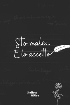 Sto male... E lo accetto: Scoperta di sé, Gestione delle emozioni e il percorso verso la gratitudine: La tua guida per trasformare il malessere