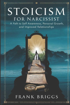 Stoicism for Narcissist: A path to Self awareness, Personal growth and Improved Relationships