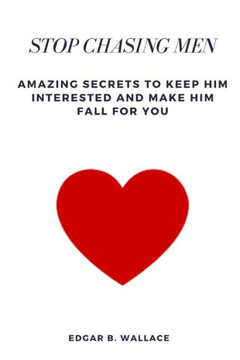 Stop Chasing Men: Amazing Secrets to Keep Him Interested and Make Him Fall For You