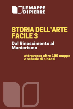 Storia dell'arte facile 3 - Dal Rinascimento al Manierismo: attraverso oltre 100 mappe e schede di sintesi