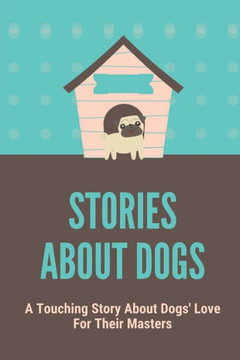 Stories About Dogs: A Touching Story About Dogs' Love For Their Masters: Thrilled Tale Of Two Dogs Stories About Dogs: A Touching Story About Dogs' Love For Their Masters: Thrilled Tale Of Two Dogs