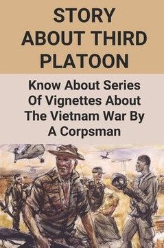 Story About Third Platoon: Know About Series Of Vignettes About The Vietnam War By A Corpsman: The Memoir Of The Vietnam War